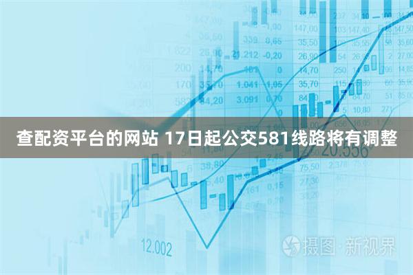 查配资平台的网站 17日起公交581线路将有调整