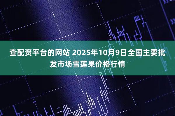 查配资平台的网站 2025年10月9日全国主要批发市场雪莲果价格行情