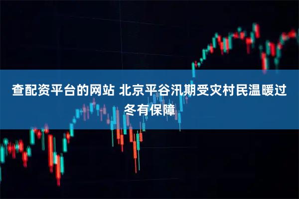 查配资平台的网站 北京平谷汛期受灾村民温暖过冬有保障