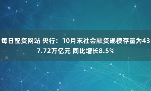 每日配资网站 央行：10月末社会融资规模存量为437.72万亿元 同比增长8.5%