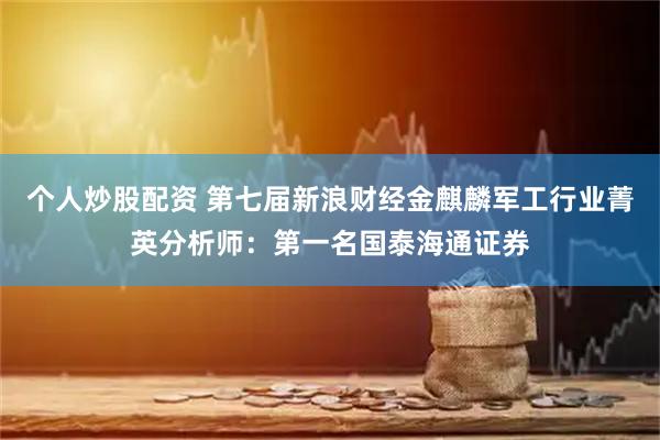 个人炒股配资 第七届新浪财经金麒麟军工行业菁英分析师：第一名国泰海通证券