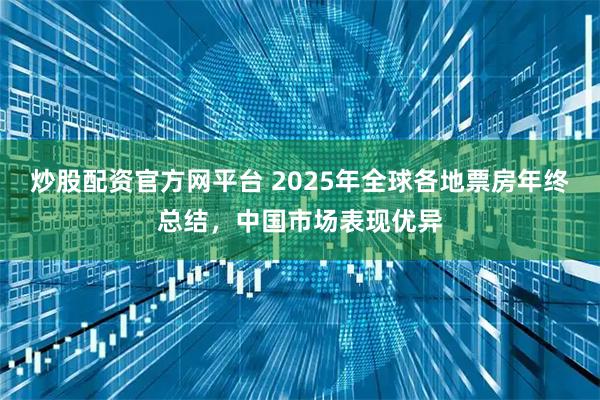 炒股配资官方网平台 2025年全球各地票房年终总结，中国市场表现优异