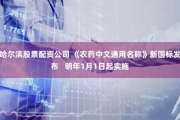 哈尔滨股票配资公司 《农药中文通用名称》新国标发布   明年1月1日起实施