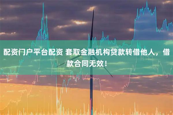 配资门户平台配资 套取金融机构贷款转借他人，借款合同无效！