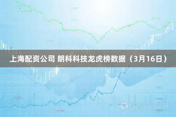 上海配资公司 朗科科技龙虎榜数据（3月16日）